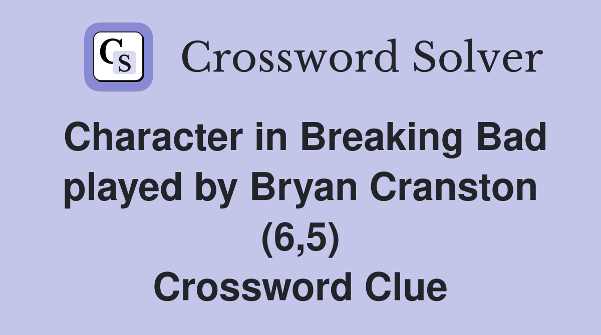 Character in Breaking Bad played by Bryan Cranston (6,5) Crossword Clue Answers Crossword Solver